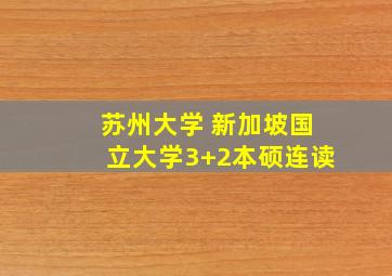 苏州大学 新加坡国立大学3+2本硕连读